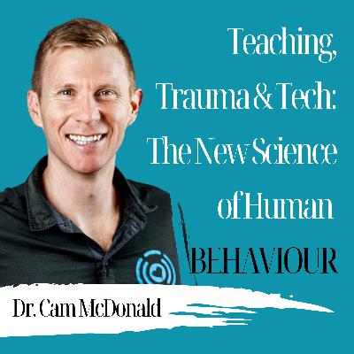 Teaching, Trauma & Tech: The New Science of Human Behaviour | Dr. Cam McDonald - 959 Teaching, Trauma & Tech: The New Science of Human Behaviour | Dr. Cam McDonald - 959