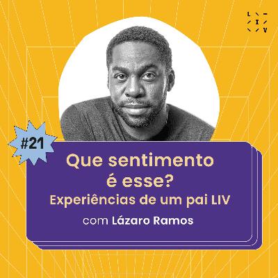#21 Que sentimento é esse? Experiências de um pai LIV - com Lázaro Ramos