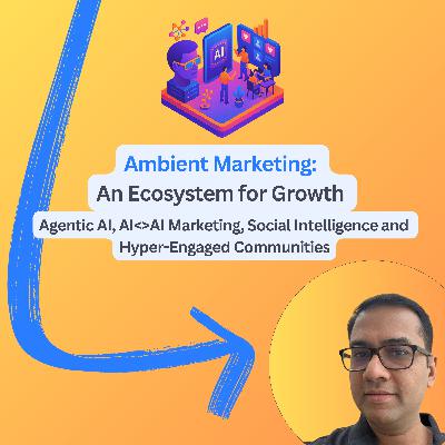 #91: Ambient Marketing: An Ecosystem for Growth - Agentic AI, AI<>AI Marketing, Social Intelligence & Hyper-Engaged Communities