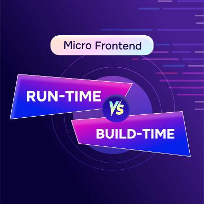 Micro Frontend: Run-Time Vs. Build-Time Integration Micro Frontend: Run-Time Vs. Build-Time Integration