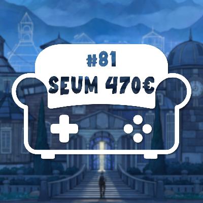 Episode 81 - Seum 470€