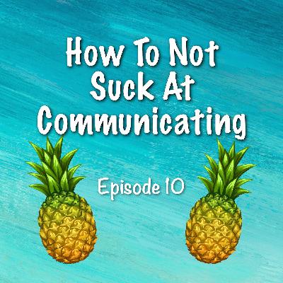 10. How To Not Suck At Communicating