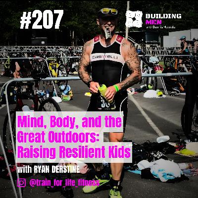 Mind, Body, and the Great Outdoors:  Raising Resilient Kids with Ryan Derstine | Building Men Podcast Ep.207