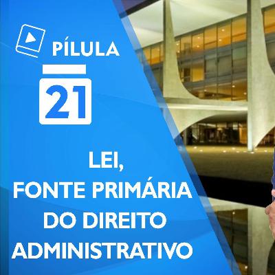 🔴 Pilula 21 -  Lei Como Fonte Do Direito Administrativo