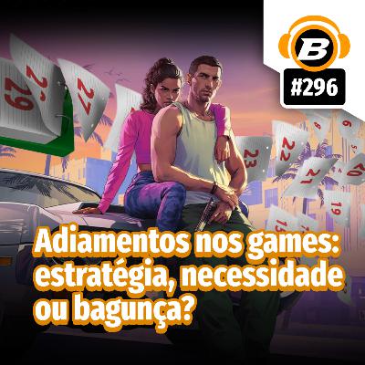 BlastCast #296 – Adiamentos nos games: estratégia, necessidade ou bagunça?
