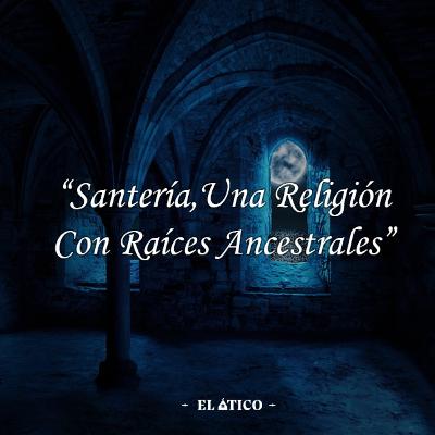 SANTERÍA, UNA RELIGIÓN CON RAÍCES ANCESTRALES