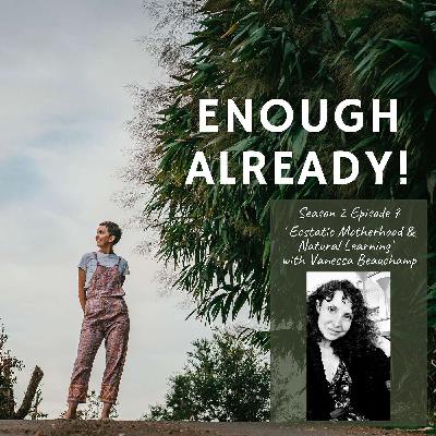 S2. Ep 7: Ecstatic Motherhood and Natural Learning with Vanessa Beauchamp S2. Ep 7: Ecstatic Motherhood and Natural Learning with Vanessa Beauchamp