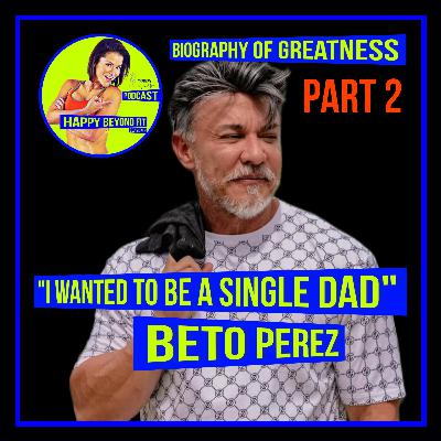 "I wanted to be a single Dad" Beto Perez Biography of Greatness Part 2 - Ep.49