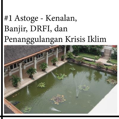#1 Astoge - Kenalan, Banjir, DRFI, dan Penanggulangan Krisis Iklim