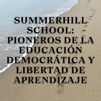 Summerhill School: Pioneros de la Educación Democrática y Libertad de Aprendizaje