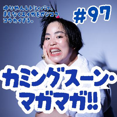 #97 カミングスーン・マガマガ!! #97 カミングスーン・マガマガ!!