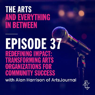 Redefining Impact: Alan Harrison on Transforming Arts Organizations for Community Succes