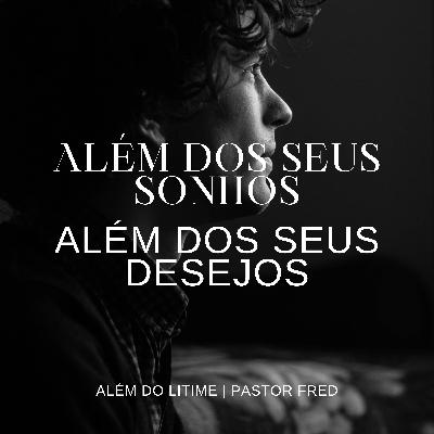 Além dos seus sonhos e desejos | Pastor Fred Além dos seus sonhos e desejos | Pastor Fred