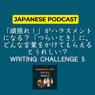 Season 3-111 「頑張れ！」がハラスメントになる？「つらいとき」に、どんな言葉をかけてもらえるとうれしい？Writing Challenge 5