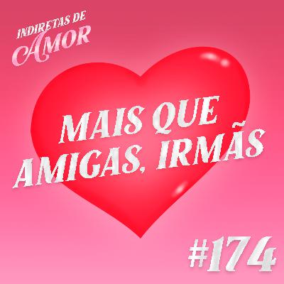 #174 Mais que amigas, irmãs