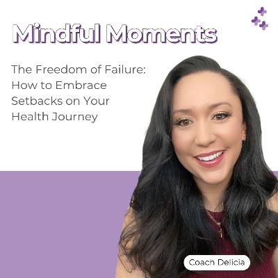 Mindful Moments #30 - The Freedom of Failure: How to Embrace Setbacks on Your Health Journey