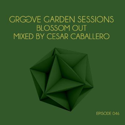 Groove Garden Sessions "Blossom Out" mixed by Cesar Caballero - Episode 046 Groove Garden Sessions "Blossom Out" mixed by Cesar Caballero - Episode 046
