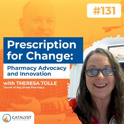 Prescription for Change: Pharmacy Advocacy and Innovation with Theresa Tolle | Catalyst Pharmacy Podcast Episode 131