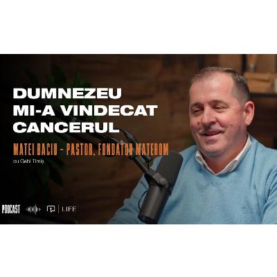 Dumnezeu mi-a vindecat cancerul | PODCAST | Matei Baciu – pastor, fondator Materom