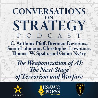 Conversations on Strategy Podcast – Ep 60 – C. Anthony Pfaff, Brennan Deveraux, Sarah Lohmann, Christopher Lowrance, Thomas W. Spahr, and Gábor Nyáry – The Weaponization of AI: The Next Stage of Terrorism and Warfare Conversations on Strategy Podcast – Ep 60 – C. Anthony Pfaff, Brennan Deveraux, Sarah Lohmann, Christopher Lowrance, Thomas W. Spahr, and Gábor Nyáry – The Weaponization of AI: The Next Stage of Terrorism and Warfare