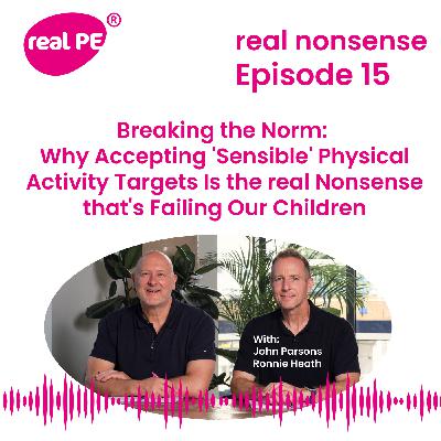 real nonsense episode 15: Breaking the Norm:  Why Accepting 'Sensible' Physical Activity Targets Is the real Nonsense that's Failing Our Children