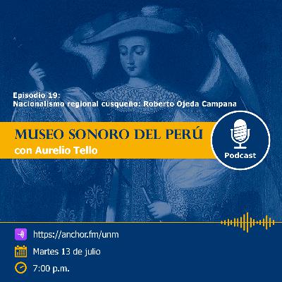Museo Sonoro del Perú - Episodio 19 - “Nacionalismo regional cusqueño: Roberto Ojeda Campana” Museo Sonoro del Perú - Episodio 19 - “Nacionalismo regional cusqueño: Roberto Ojeda Campana”