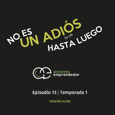 Episodio 13 | No es un Adiós es un Hasta Luego | Alimento Emprendedor Podcast [Audio]