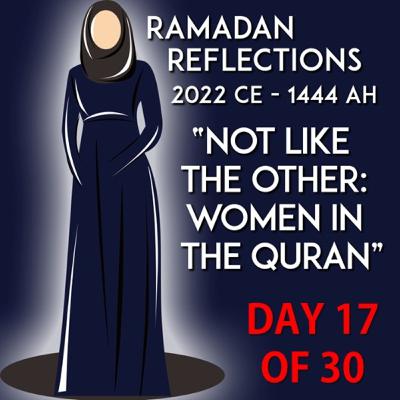 "Not Like the Other: Women in the Quran" - Ramadan Reflections 2023 - Episode 17