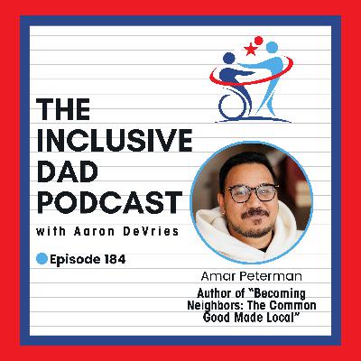 184 - Becoming Neighbors: Why Inclusion Starts with Loving the People Around You with Amar Peterman