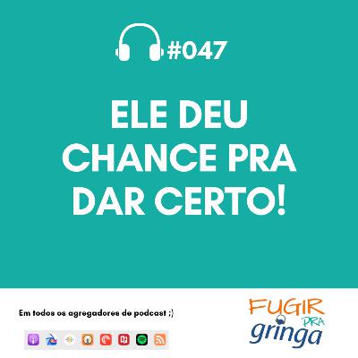 #047 - Ele deu chance pra dar certo!