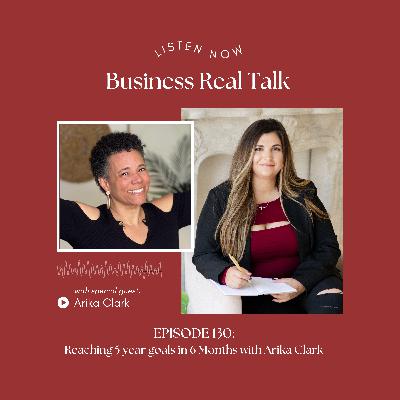 EP 130: Reaching 5 year goals in 6 Months with Arika Clark