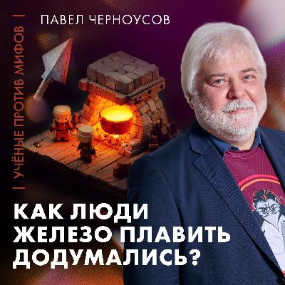 Мифы о древней металлургии | Павел Черноусов | Ученые против мифов 25-2