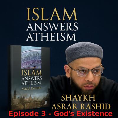 God's Existence:Islam Answers Atheism Chapter 3|Shaykh Asrar Rashid