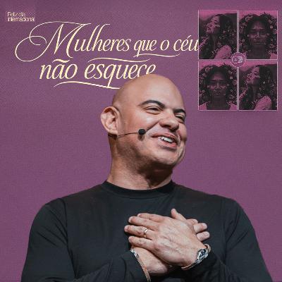 Mulheres Que o Céu Não Esquece - Pr. Marcelo Ferreira