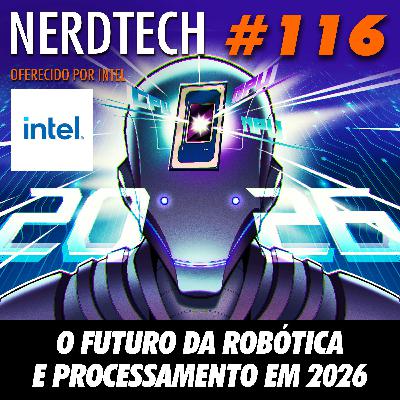 NerdTech 116 - O Futuro da Robótica e Processamento em 2026 NerdTech 116 - O Futuro da Robótica e Processamento em 2026
