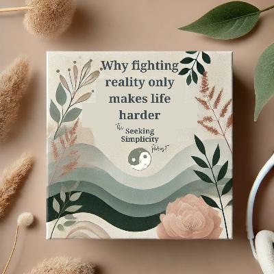 Why fighting reality only makes life harder