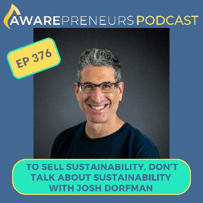376 | To Sell Sustainability, Don't Talk About Sustainability with Josh Dorfman