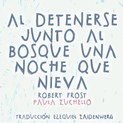 Al detenerse junto al bosque una noche que nieva (Robert Frost, por Paula Zucchello) Al detenerse junto al bosque una noche que nieva (Robert Frost, por Paula Zucchello)