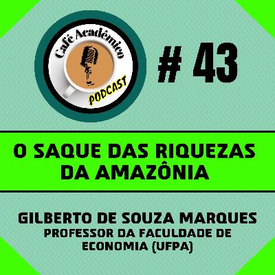 #43 - O SAQUE DAS RIQUEZAS DA AMAZÔNIA - Gilberto de Souza Marques, professor da Faculdade de Economia (UFPA)