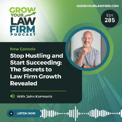 Stop Hustling and Start Succeeding: The Secrets to Law Firm Growth Revealed With John Kormanik