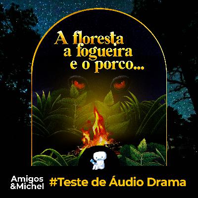 Amigos & Michel #Teste de Áudio Drama - A Floresta, a Fogueira e o Porco...