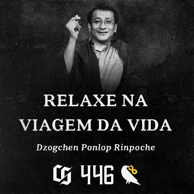 #446 - Dzogchen Ponlop Rinpoche - Relaxe na Viagem da Vida