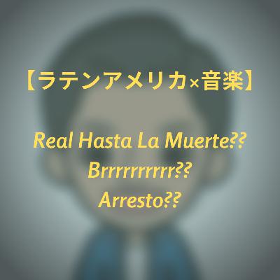 #12 【ラテンアメリカ×音楽】 RealHastaLaMuerte?? Brrrrrrrr? Arresto?? どのアーティスト？？