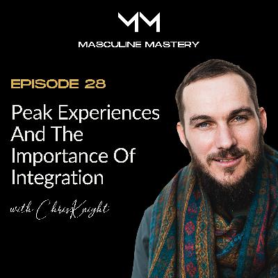 Ep. 28 | Peak Experiences and The Importance of Integration with Chris Knight
