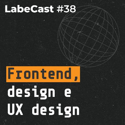 Diferenças entre Front-end, Design e UX Design - LabeCast #38