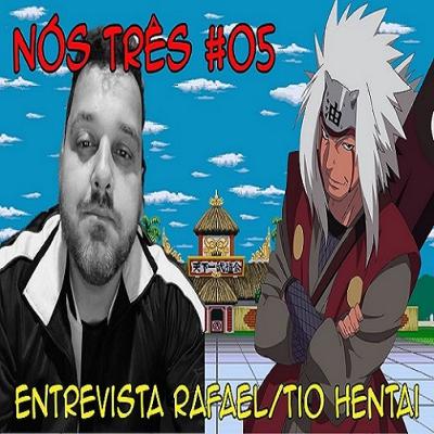 #05 ESPECIAL ENTREVISTA COM RAFAEL/TIO HENTAI
