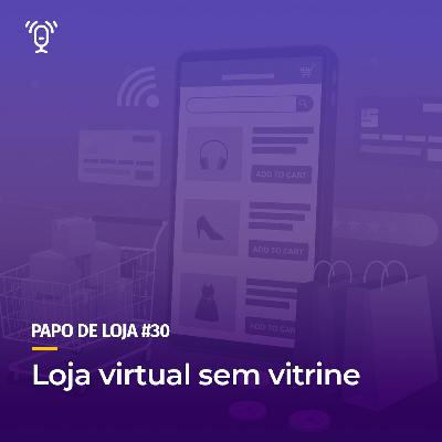 Papo de Loja #30 - Loja Virtual Sem Vitrine Papo de Loja #30 - Loja Virtual Sem Vitrine