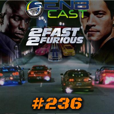EnB Cast #236 - 2 Fast 2 Furious