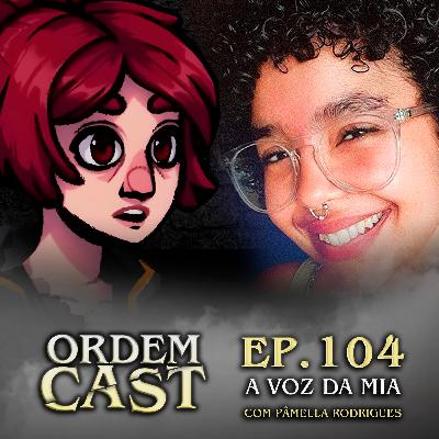 OrdemCast Ep. 104 - A Voz da Mia (com Pâmella Rodrigues)
