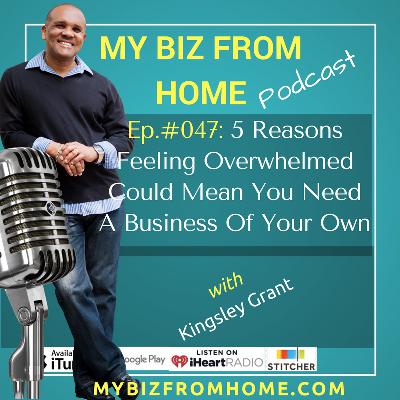 MBFH047: 5 Reasons Feeling Overwhelmed Could Mean You Need To Start A Business Of Your Own with Kingsley Grant